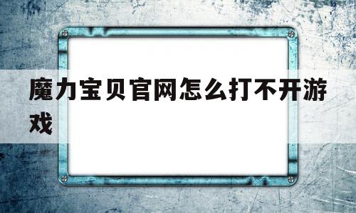 魔力宝贝官网怎么打不开游戏-魔力宝贝官网怎么打不开游戏了