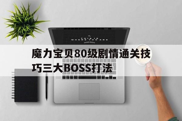 魔力宝贝80级剧情通关技巧三大BOSS打法的简单介绍