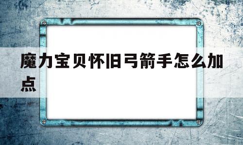 魔力宝贝怀旧弓箭手怎么加点-魔力宝贝怀旧弓箭手怎么加点技能