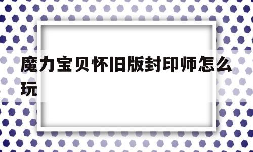 魔力宝贝怀旧版封印师怎么玩-魔力宝贝怀旧版封印师怎么玩视频