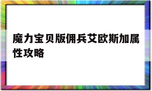 关于魔力宝贝版佣兵艾欧斯加属性攻略的信息