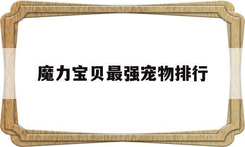 魔力宝贝最强宠物排行-魔力宝贝宠物推荐2020