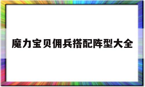 魔力宝贝佣兵搭配阵型大全-魔力宝贝手游雇佣兵卡在哪里用