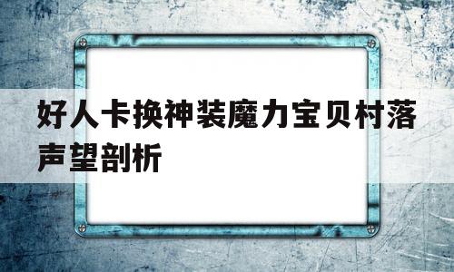 好人卡换神装魔力宝贝村落声望剖析的简单介绍