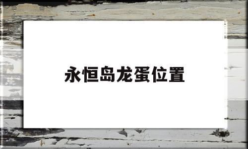 永恒岛龙蛋位置-永恒岛小宠物攻略