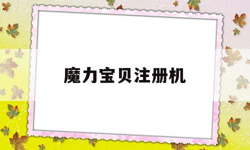 魔力宝贝注册机-魔力宝贝不能注册