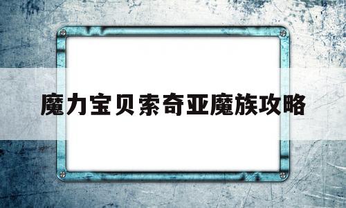 魔力宝贝索奇亚魔族攻略-魔力宝贝索奇亚魔族攻略大全