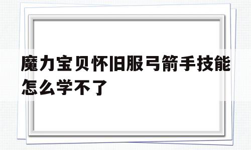 魔力宝贝怀旧服弓箭手技能怎么学不了-魔力宝贝怀旧服弓箭手技能怎么学不了了