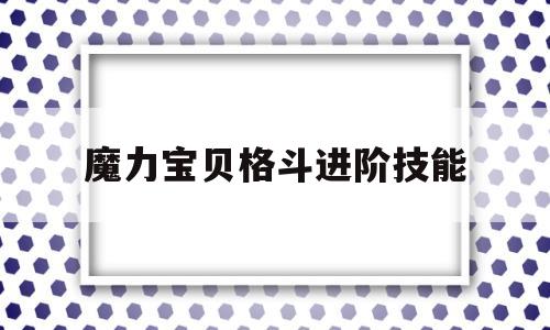 魔力宝贝格斗进阶技能-魔力宝贝格斗做任务怎么样