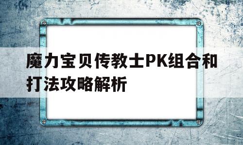 包含魔力宝贝传教士PK组合和打法攻略解析的词条