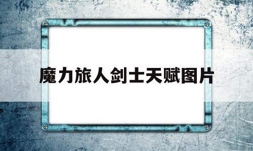 魔力旅人剑士天赋图片-魔力旅人剑士天赋图片大全