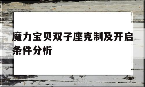 魔力宝贝双子座克制及开启条件分析的简单介绍