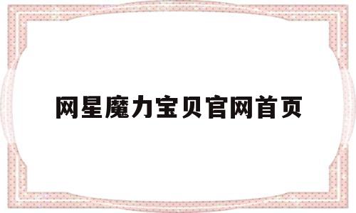 网星魔力宝贝官网首页-网星魔力宝贝官网首页登录