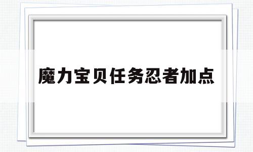 魔力宝贝任务忍者加点-魔力宝贝任务忍者加点技能