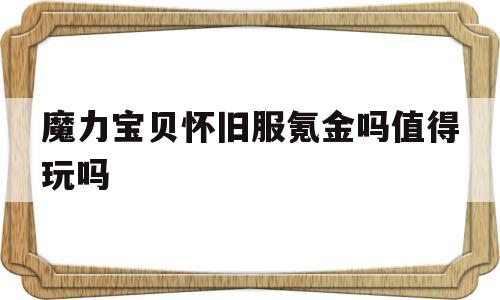 魔力宝贝怀旧服氪金吗值得玩吗-魔力宝贝怀旧服氪金吗值得玩吗知乎