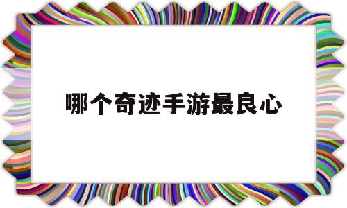 哪个奇迹手游最良心-奇迹手游版本最火的是哪个