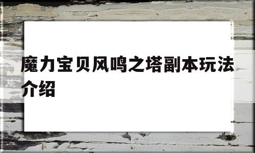 魔力宝贝风鸣之塔副本玩法介绍-魔力宝贝风鸣之塔副本玩法介绍攻略