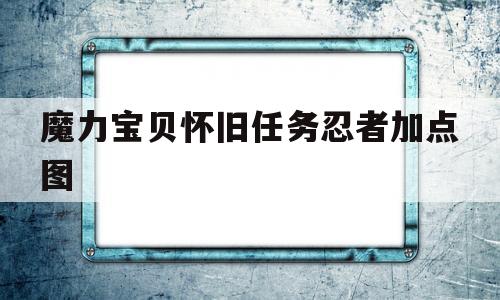 魔力宝贝怀旧任务忍者加点图-魔力宝贝怀旧任务忍者加点图怎么获得