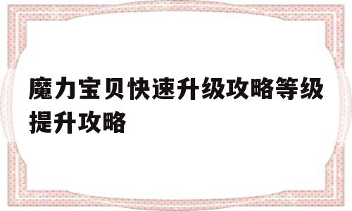 魔力宝贝快速升级攻略等级提升攻略的简单介绍