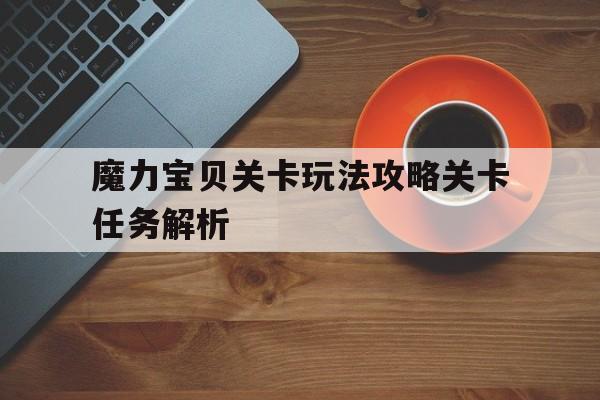 包含魔力宝贝关卡玩法攻略关卡任务解析的词条