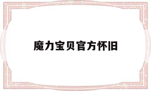 魔力宝贝官方怀旧-魔力宝贝官方怀旧服有四转吗