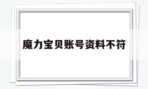 魔力宝贝账号资料不符-魔力宝贝账号资料不符怎么解决