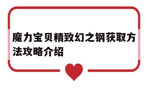 魔力宝贝精致幻之钢获取方法攻略介绍的简单介绍