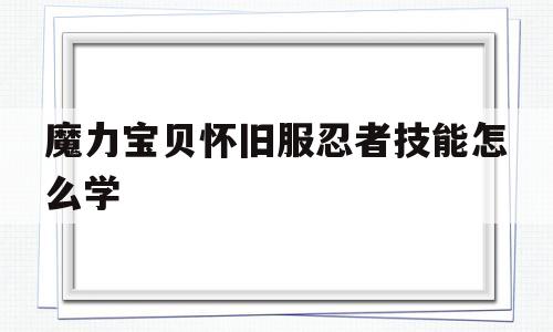 魔力宝贝怀旧服忍者技能怎么学-魔力宝贝怀旧服忍者技能怎么学的