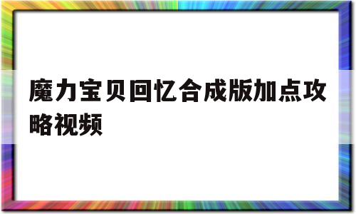 魔力宝贝回忆合成版加点攻略视频-魔力宝贝回忆合成版加点攻略视频教程