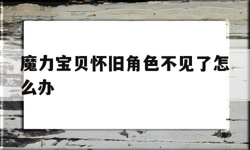 魔力宝贝怀旧角色不见了怎么办-魔力宝贝怀旧人物有职业加成吗?