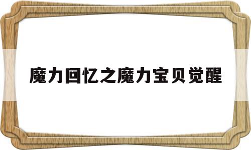 魔力回忆之魔力宝贝觉醒-魔力宝贝觉醒和魔力宝贝归来