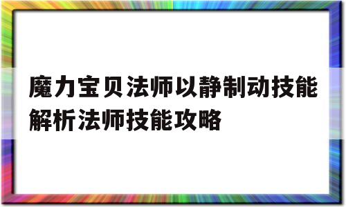 魔力宝贝法师以静制动技能解析法师技能攻略的简单介绍