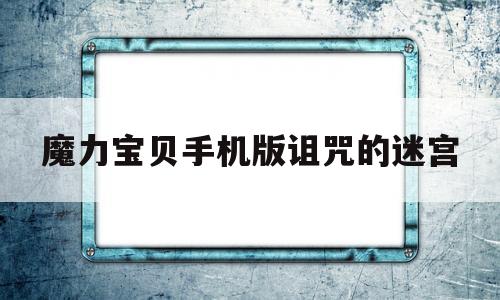 魔力宝贝手机版诅咒的迷宫-魔力宝贝手游诅咒的迷宫攻略