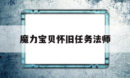 魔力宝贝怀旧任务法师-魔力宝贝怀旧法师就职任务