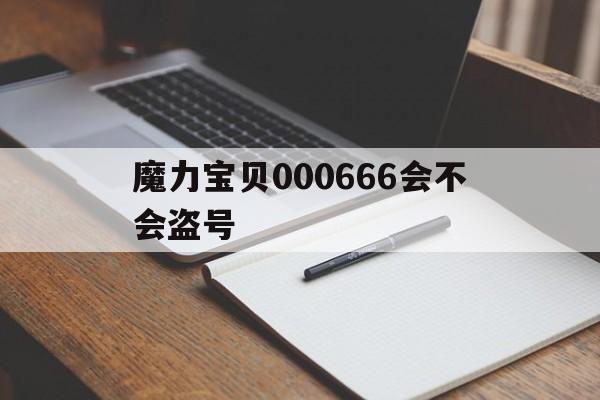 魔力宝贝000666会不会盗号的简单介绍