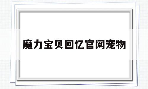 魔力宝贝回忆官网宠物-魔力宝贝回忆官网宠物攻略