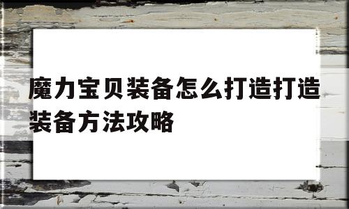 关于魔力宝贝装备怎么打造打造装备方法攻略的信息