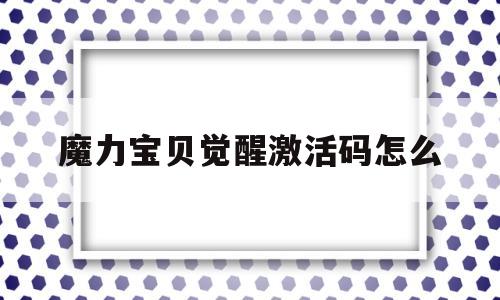 魔力宝贝觉醒激活码怎么-魔力宝贝觉醒激活码怎么兑换