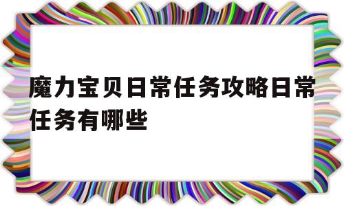 魔力宝贝日常任务攻略日常任务有哪些-魔力宝贝日常任务攻略 日常任务有哪些