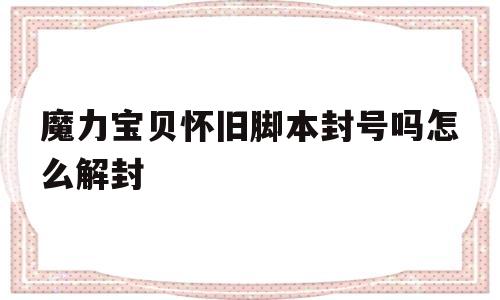 魔力宝贝怀旧脚本封号吗怎么解封-魔兽世界怀旧服用按键精灵会封号吗