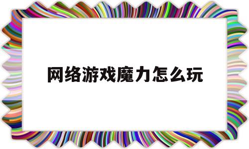 网络游戏魔力怎么玩-网络游戏魔力怎么玩教程