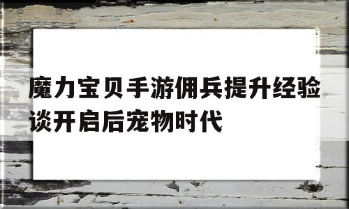 魔力宝贝手游佣兵提升经验谈开启后宠物时代的简单介绍