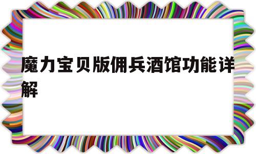 魔力宝贝版佣兵酒馆功能详解-魔力宝贝手游雇佣兵卡在哪里用