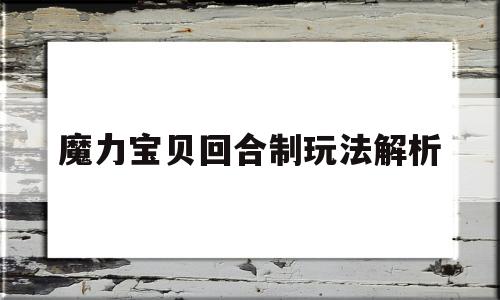 魔力宝贝回合制玩法解析-魔力宝贝回合制玩法解析攻略