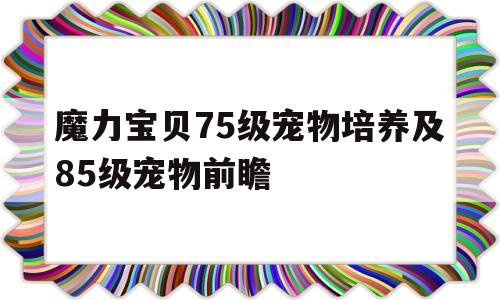 魔力宝贝75级宠物培养及85级宠物前瞻的简单介绍