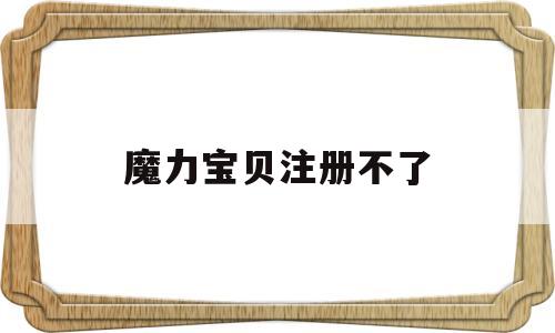 魔力宝贝注册不了-魔力宝贝怀旧账号异常