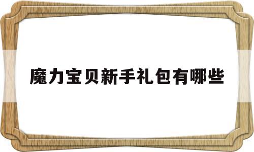 魔力宝贝新手礼包有哪些-魔力宝贝新手礼包有哪些东西