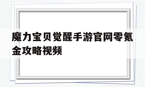 魔力宝贝觉醒手游官网零氪金攻略视频-魔力宝贝觉醒手游官网零氪金攻略视频大全