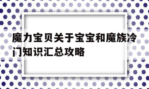 魔力宝贝关于宝宝和魔族冷门知识汇总攻略的简单介绍