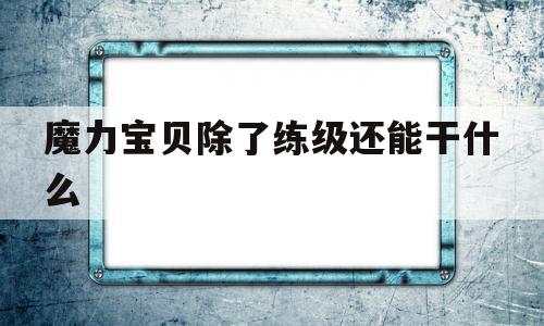 魔力宝贝除了练级还能干什么-魔力宝贝除了练级还能干什么职业